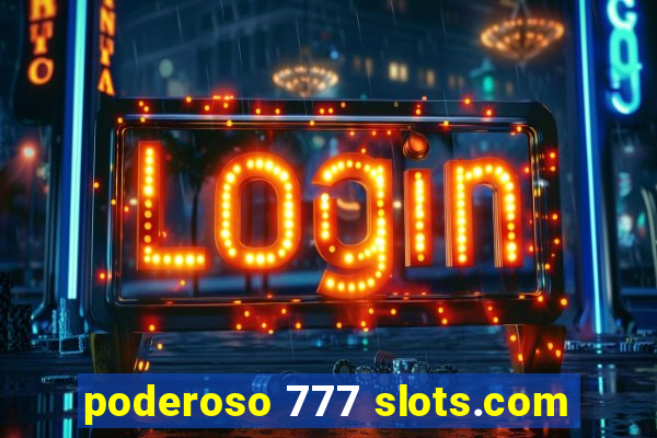 poderoso 777 slots.com